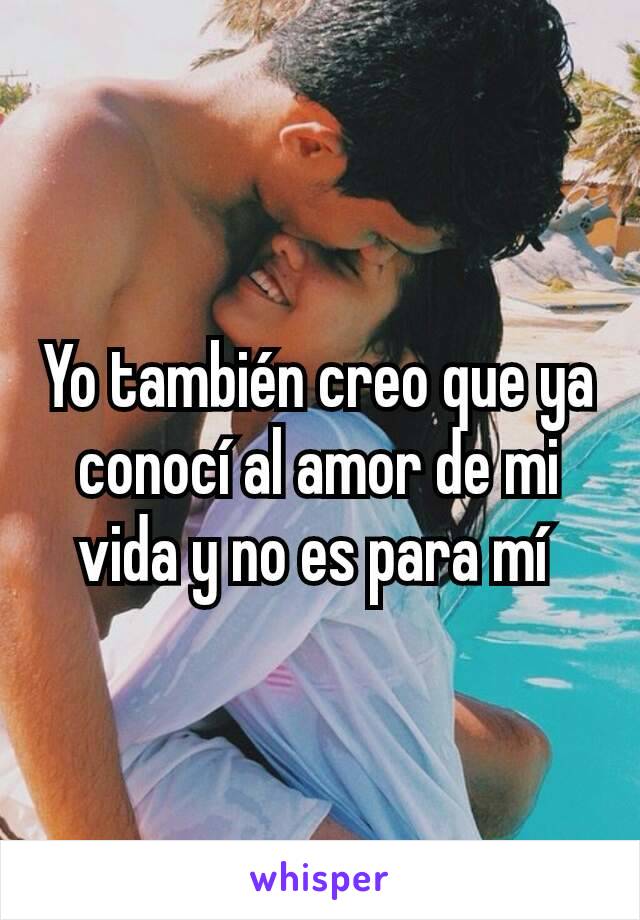 Yo también creo que ya conocí al amor de mi vida y no es para mí 