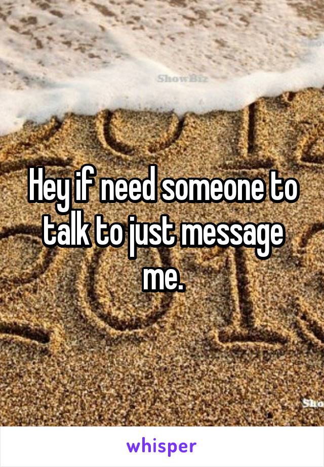 Hey if need someone to talk to just message me.