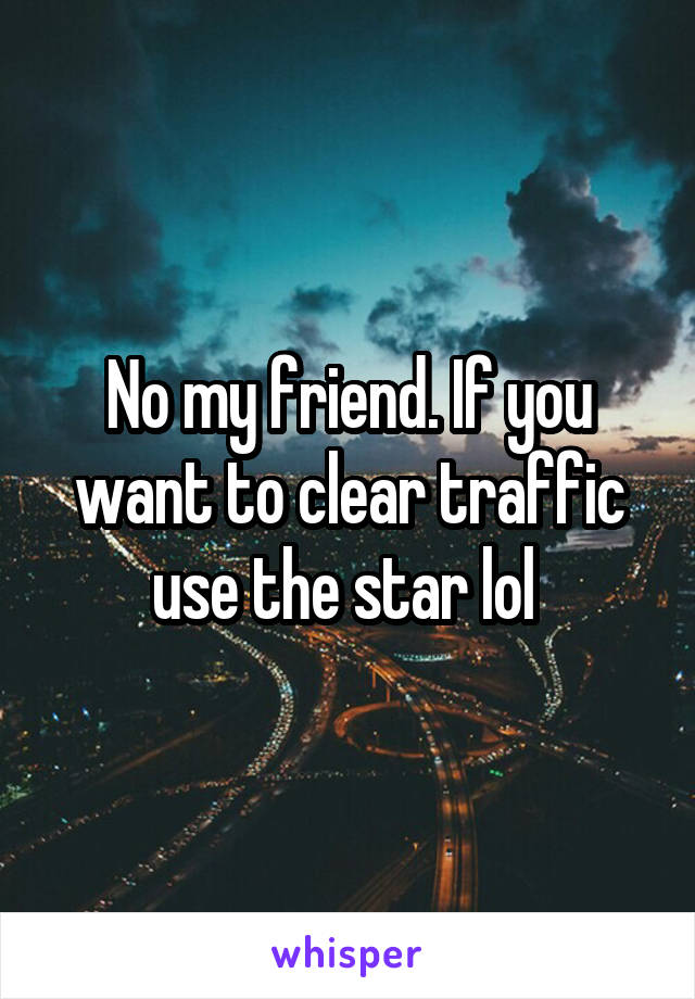 No my friend. If you want to clear traffic use the star lol 