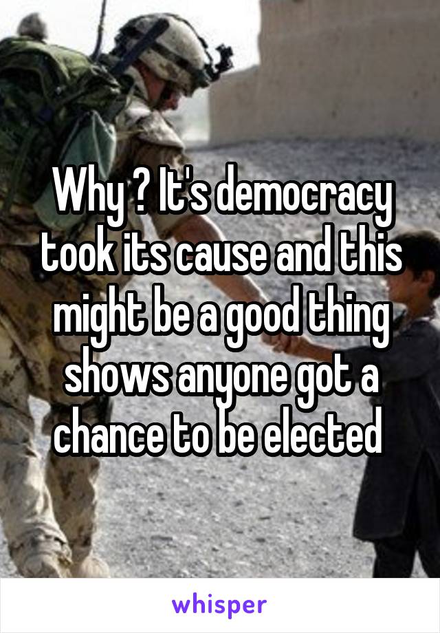 Why ? It's democracy took its cause and this might be a good thing shows anyone got a chance to be elected 