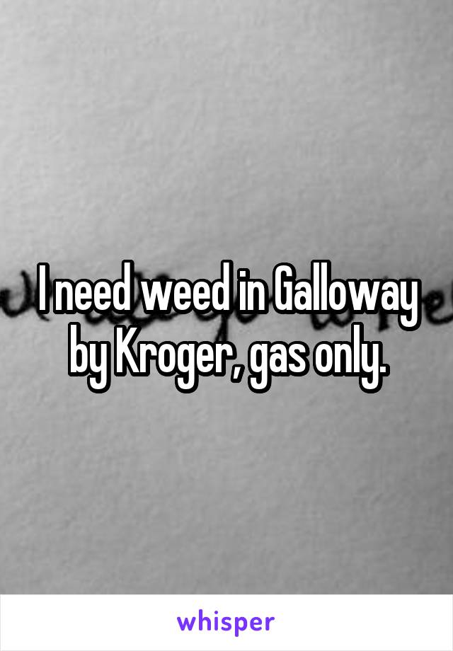 I need weed in Galloway by Kroger, gas only.