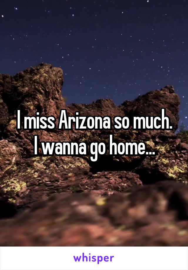 I miss Arizona so much.
I wanna go home...