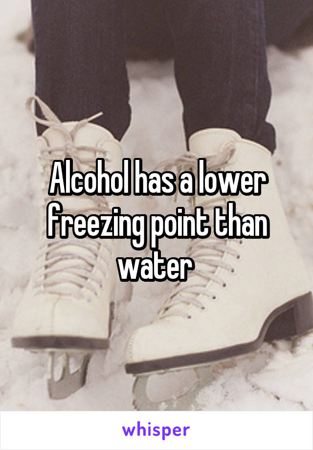 Alcohol has a lower freezing point than water 