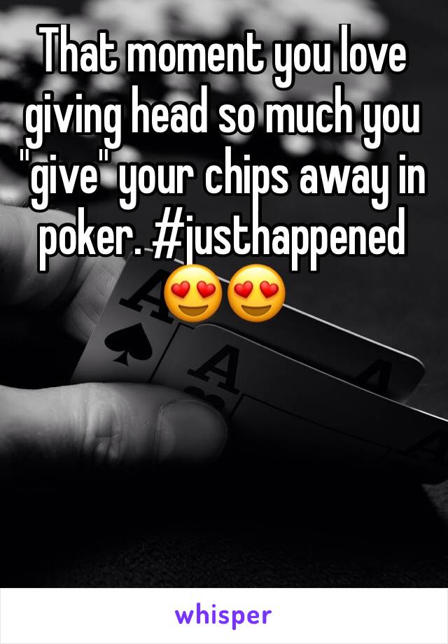 That moment you love giving head so much you "give" your chips away in poker. #justhappened 😍😍