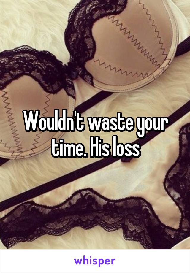 Wouldn't waste your time. His loss