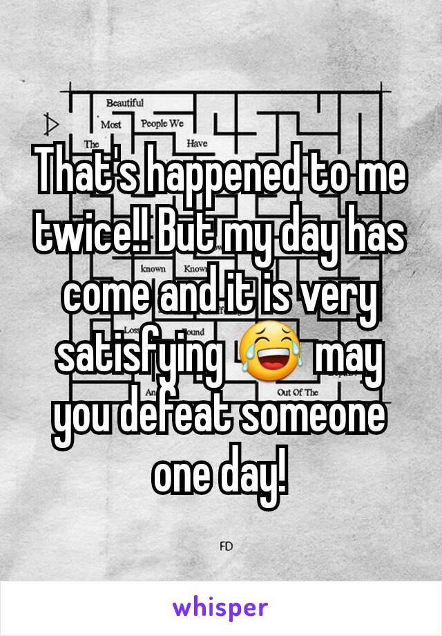 That's happened to me twice!! But my day has come and it is very satisfying 😂 may you defeat someone one day!