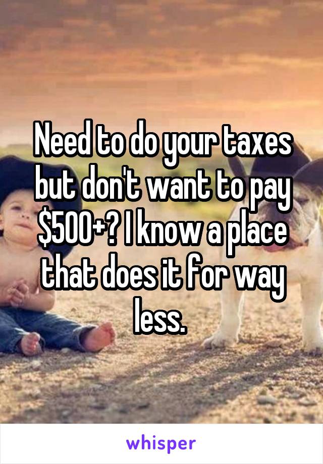 Need to do your taxes but don't want to pay $500+? I know a place that does it for way less. 