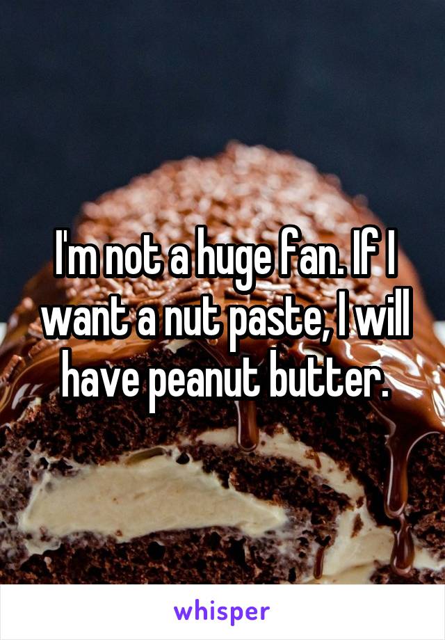 I'm not a huge fan. If I want a nut paste, I will have peanut butter.