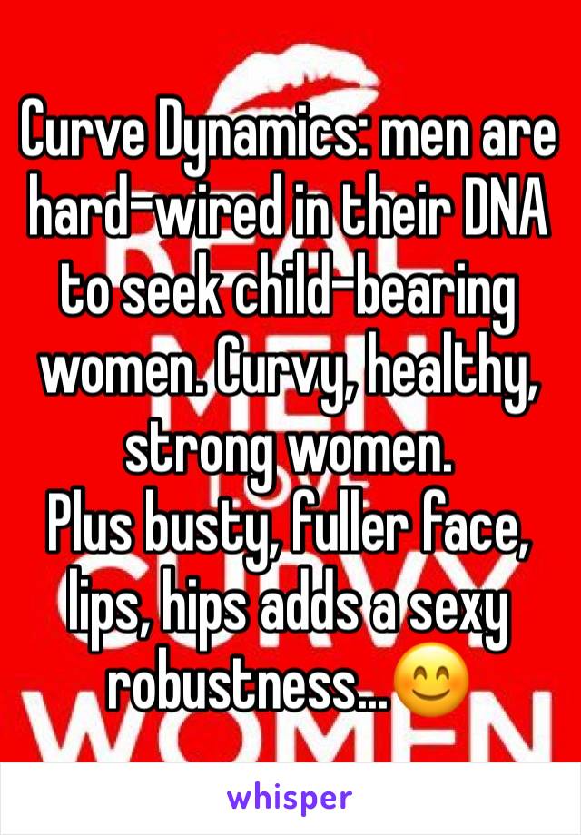 Curve Dynamics: men are hard-wired in their DNA to seek child-bearing women. Curvy, healthy, strong women.
Plus busty, fuller face, lips, hips adds a sexy robustness...😊