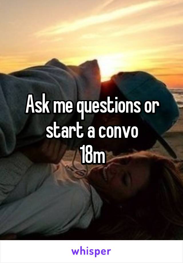 Ask me questions or start a convo
18m