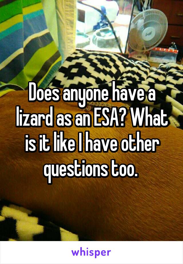 Does anyone have a lizard as an ESA? What is it like I have other questions too. 