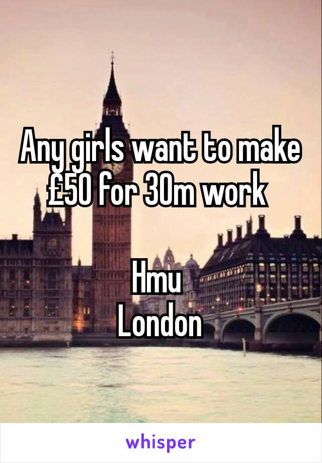 Any girls want to make £50 for 30m work 

Hmu 
London