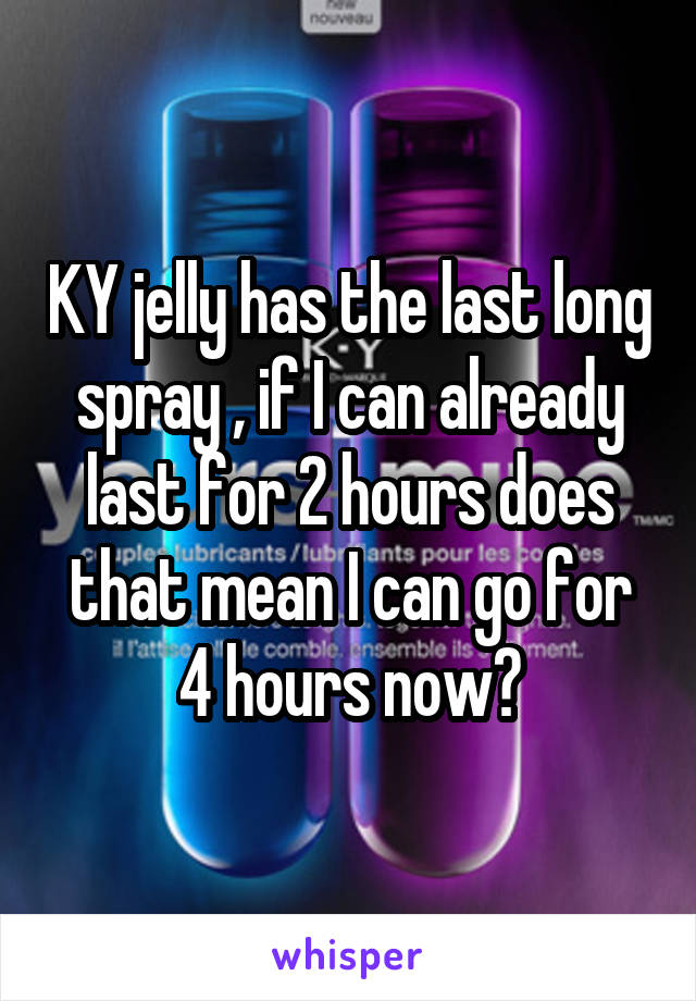 KY jelly has the last long spray , if I can already last for 2 hours does that mean I can go for 4 hours now?