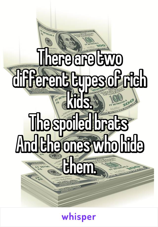 There are two different types of rich kids.
The spoiled brats 
And the ones who hide them.