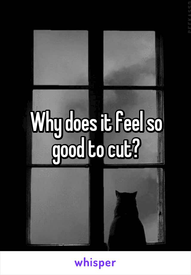 Why does it feel so good to cut?