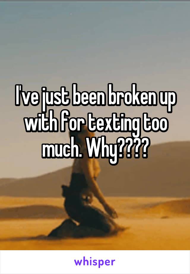 I've just been broken up with for texting too much. Why????
