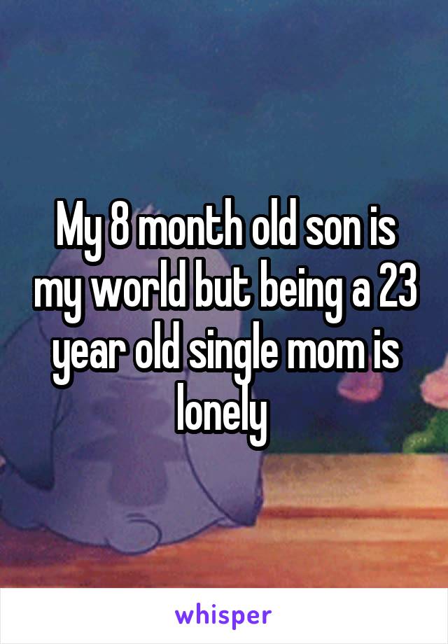 My 8 month old son is my world but being a 23 year old single mom is lonely 