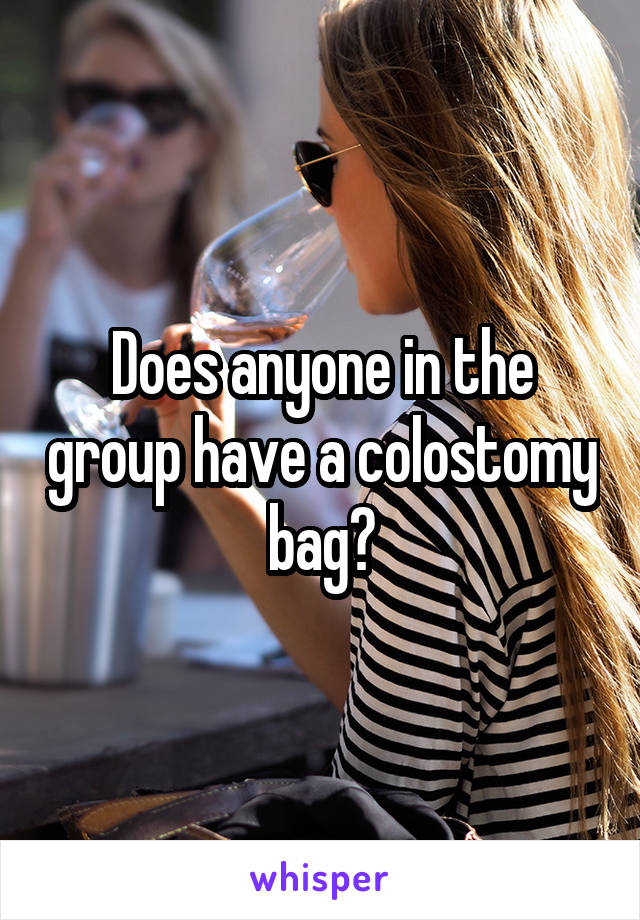 Does anyone in the group have a colostomy bag?