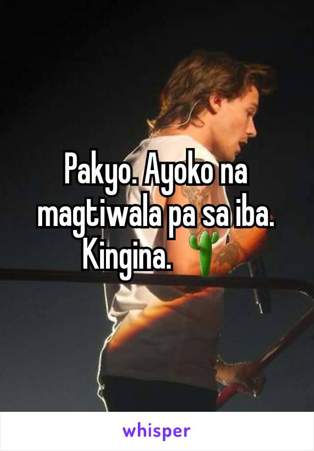 Pakyo. Ayoko na magtiwala pa sa iba. Kingina. 🌵