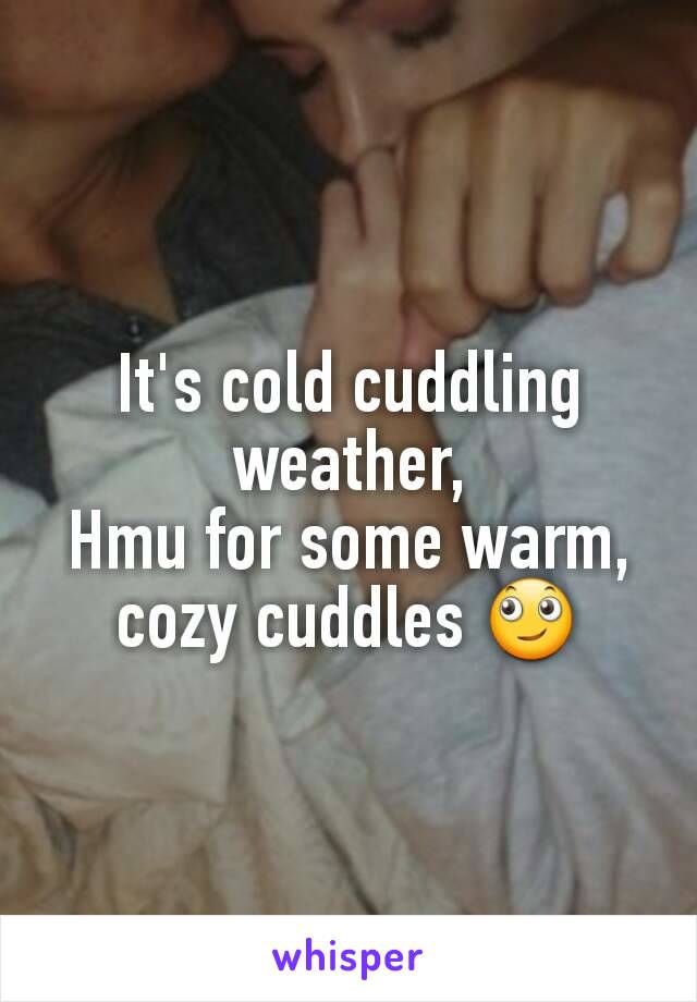 It's cold cuddling weather,
Hmu for some warm, cozy cuddles 🙄