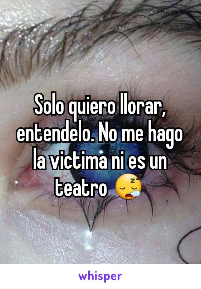 Solo quiero llorar, entendelo. No me hago la victima ni es un teatro 😪