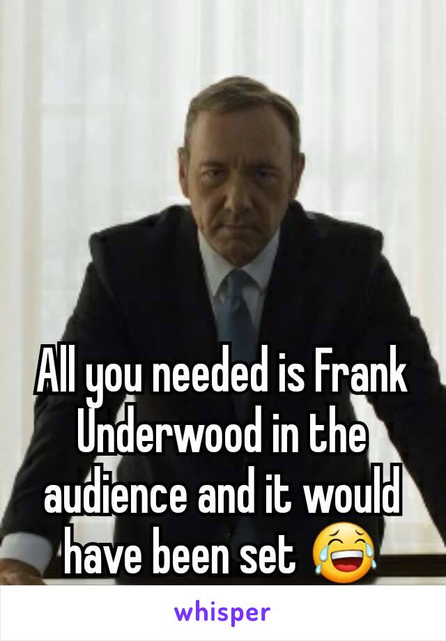 All you needed is Frank Underwood in the audience and it would have been set 😂