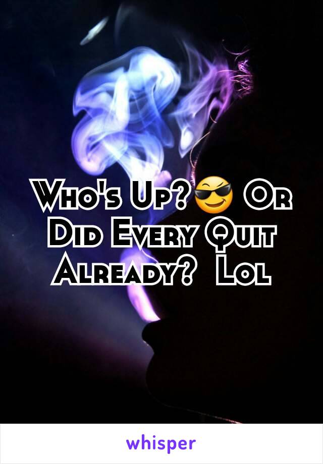 Who's Up?😎 Or Did Every Quit Already?  Lol