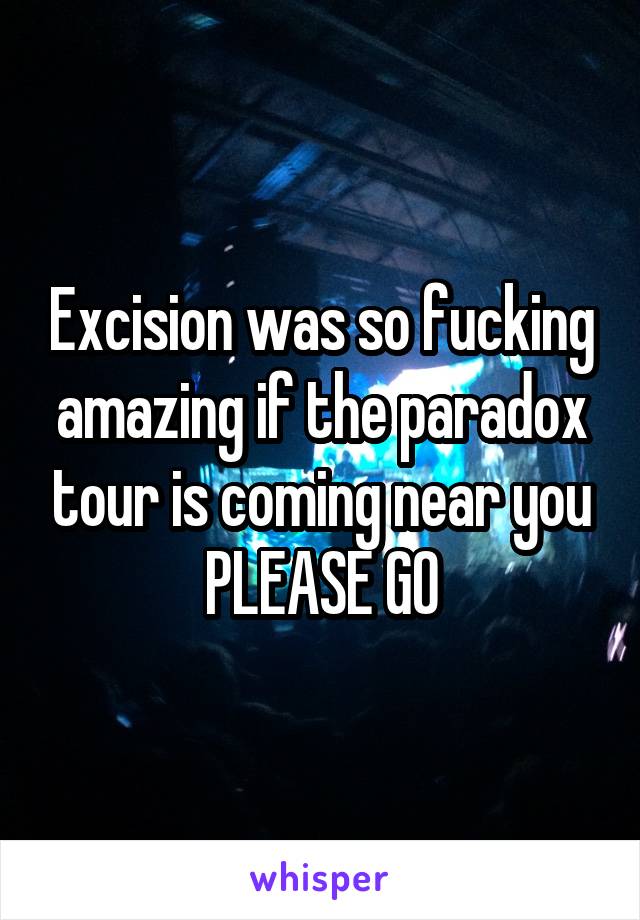 Excision was so fucking amazing if the paradox tour is coming near you PLEASE GO