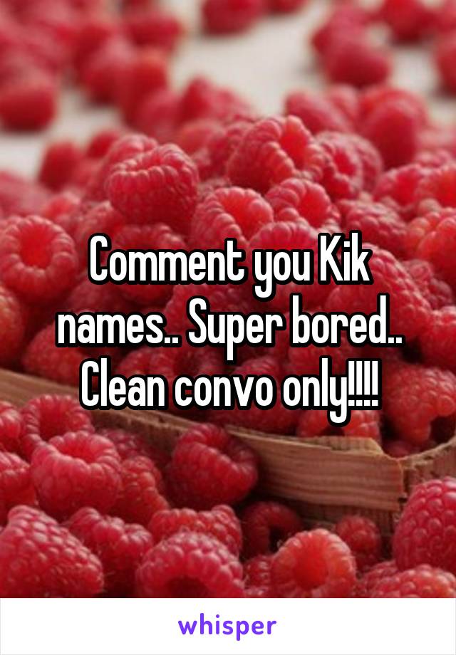 Comment you Kik names.. Super bored.. Clean convo only!!!!