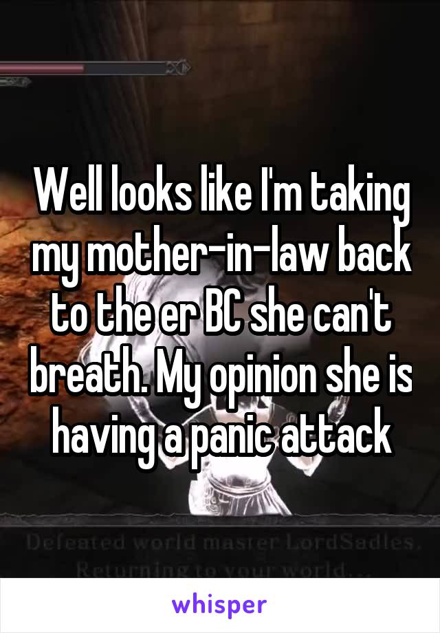 Well looks like I'm taking my mother-in-law back to the er BC she can't breath. My opinion she is having a panic attack