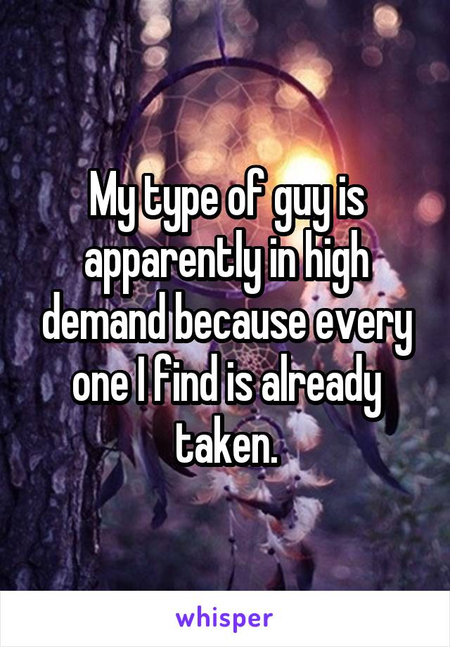 My type of guy is apparently in high demand because every one I find is already taken.