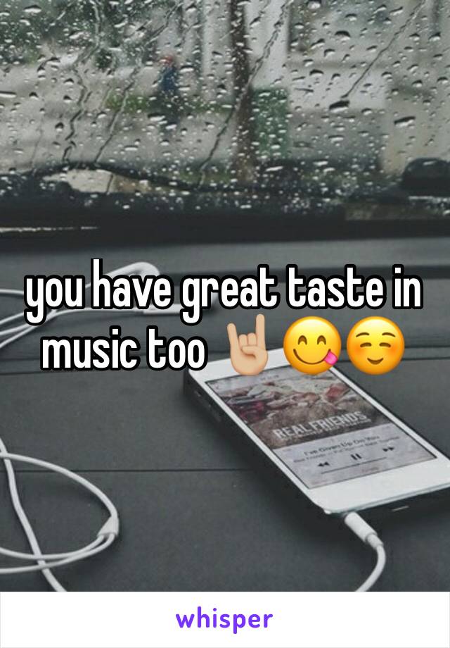 you have great taste in music too 🤘🏼😋☺️