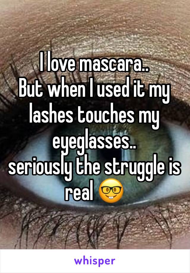 I love mascara..
But when I used it my lashes touches my eyeglasses.. 
seriously the struggle is real 🤓