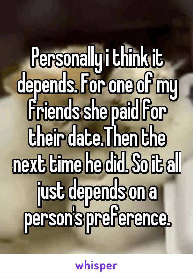 Personally i think it depends. For one of my friends she paid for their date.Then the next time he did. So it all just depends on a person's preference.