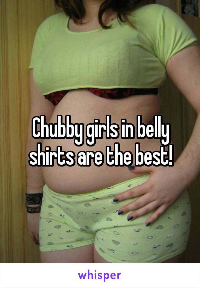 Chubby girls in belly shirts are the best!