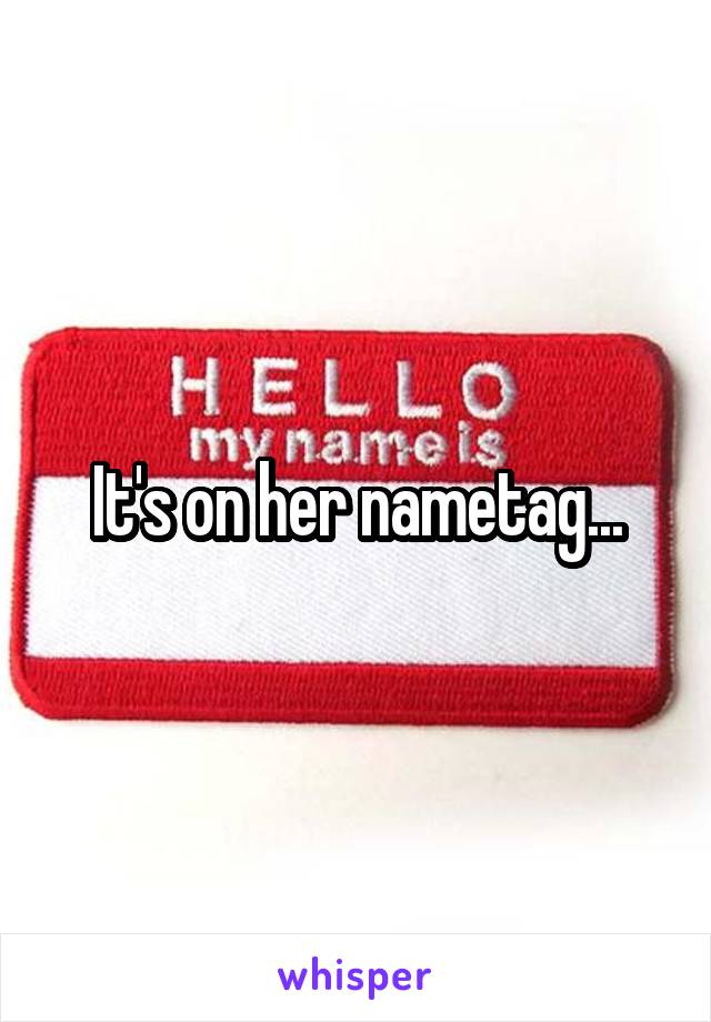 It's on her nametag...