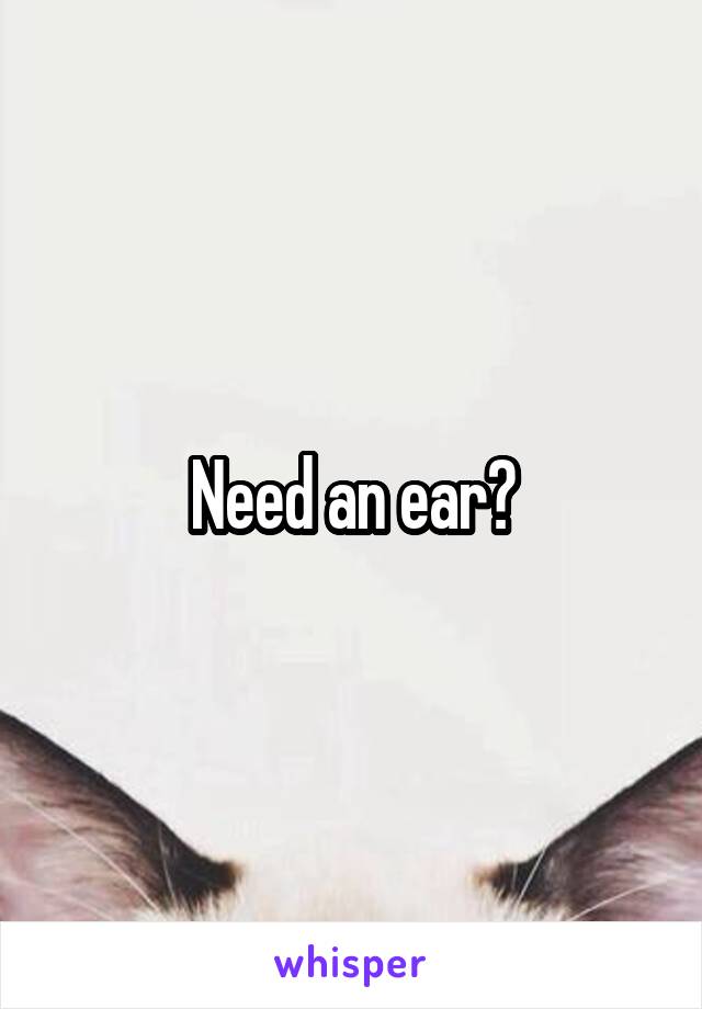 Need an ear?