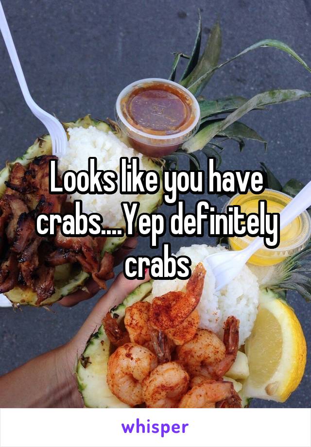 Looks like you have crabs....Yep definitely crabs