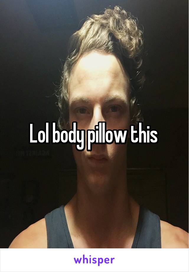 Lol body pillow this 