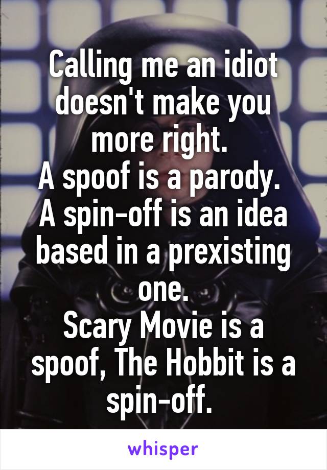 Calling me an idiot doesn't make you more right. 
A spoof is a parody. 
A spin-off is an idea based in a prexisting one.
Scary Movie is a spoof, The Hobbit is a spin-off. 