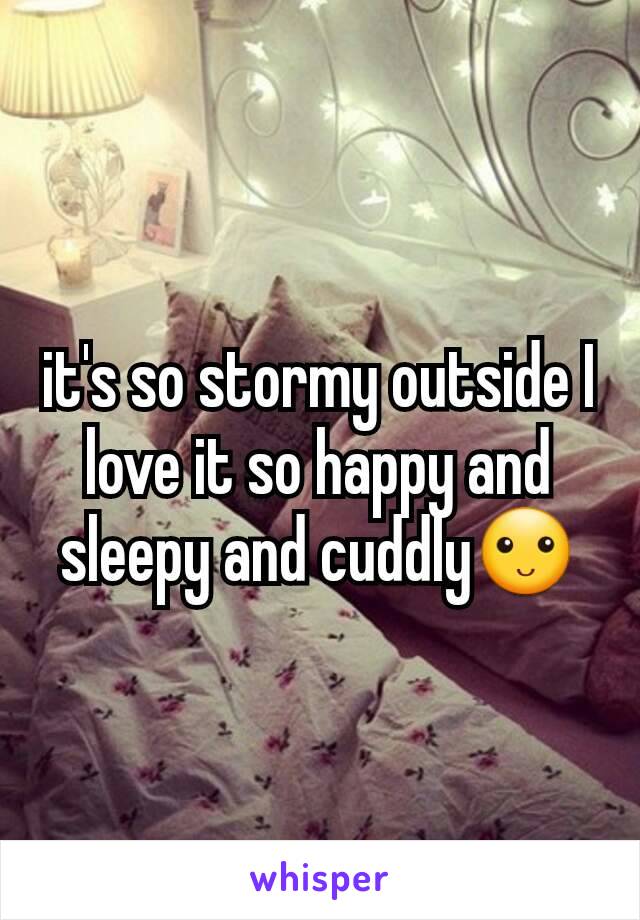 it's so stormy outside I love it so happy and sleepy and cuddly🙂