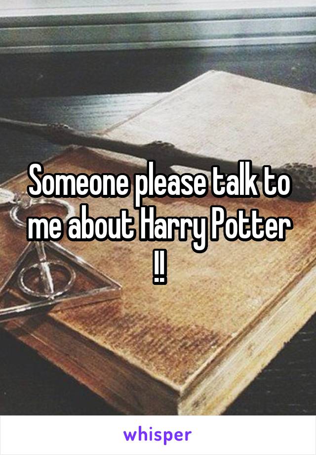 Someone please talk to me about Harry Potter !!