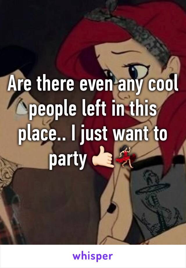 Are there even any cool people left in this place.. I just want to party 🤙🏻💃🏻