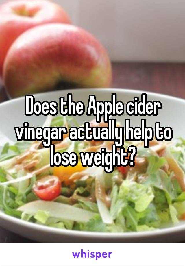 Does the Apple cider vinegar actually help to lose weight?