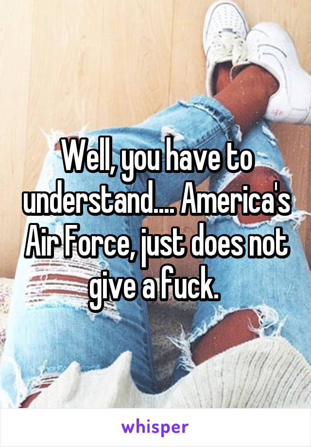 Well, you have to understand.... America's Air Force, just does not give a fuck. 