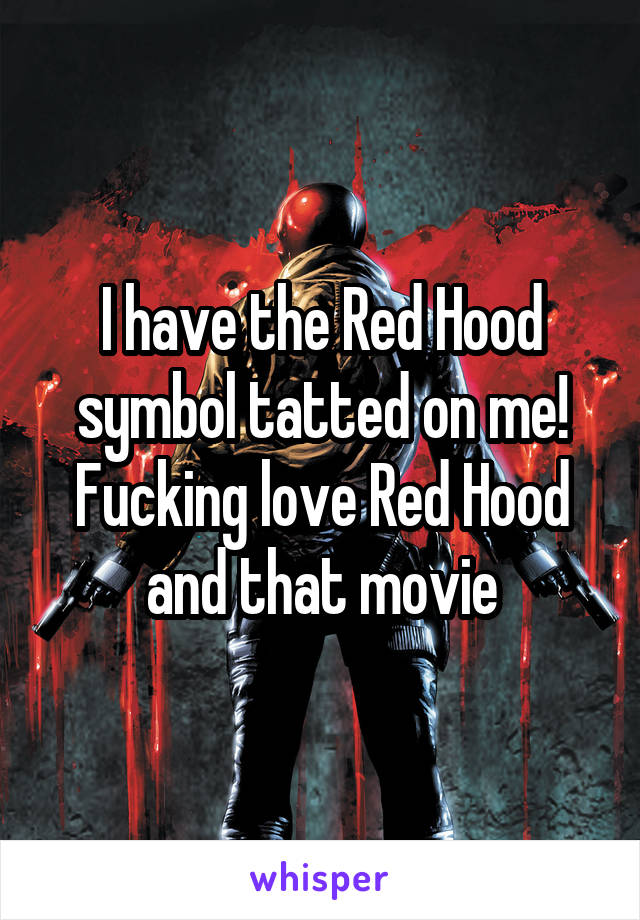 I have the Red Hood symbol tatted on me! Fucking love Red Hood and that movie