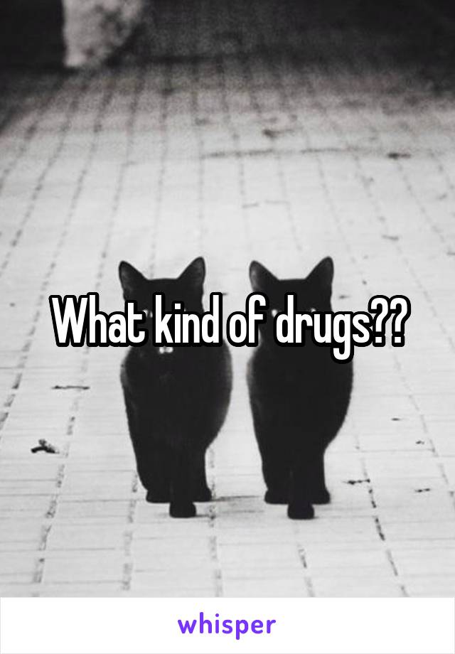 What kind of drugs??