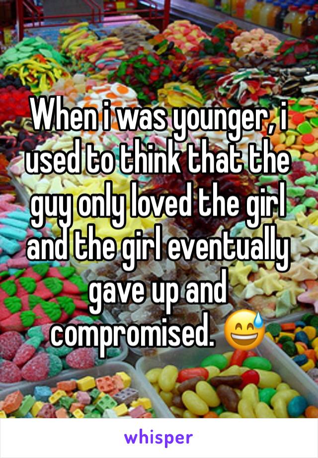 When i was younger, i used to think that the guy only loved the girl and the girl eventually gave up and compromised. 😅