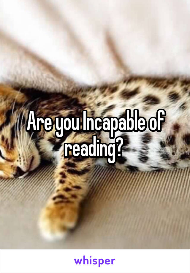 Are you Incapable of reading? 