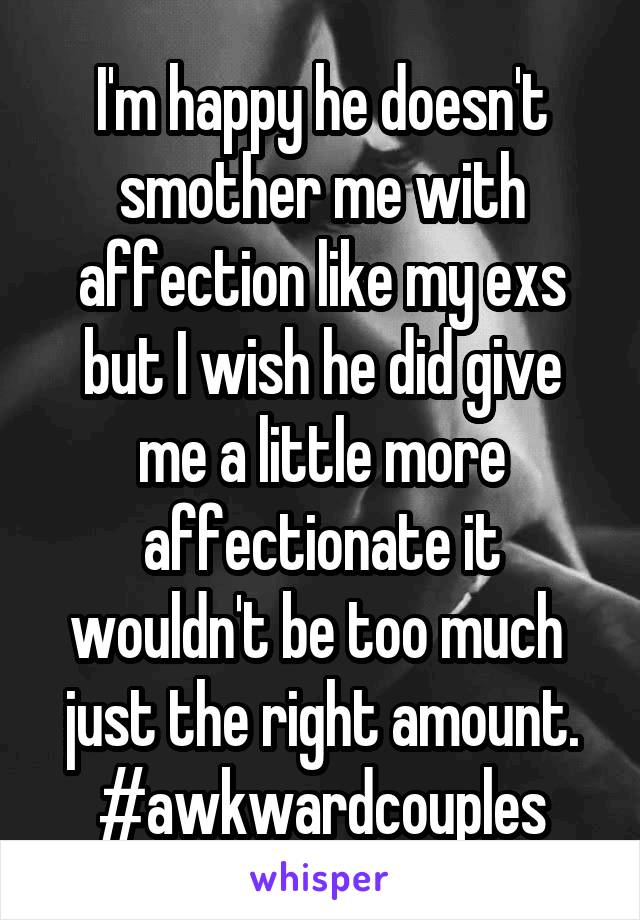 I'm happy he doesn't smother me with affection like my exs but I wish he did give me a little more affectionate it wouldn't be too much  just the right amount.
#awkwardcouples